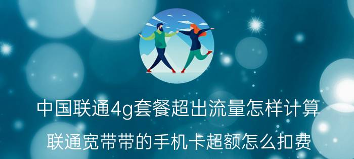 中国联通4g套餐超出流量怎样计算 联通宽带带的手机卡超额怎么扣费？